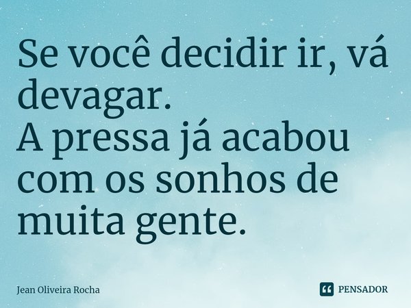 ⁠Se você decidir ir, vá devagar.
A pressa já acabou com os sonhos de muita gente.... Frase de Jean Oliveira Rocha.