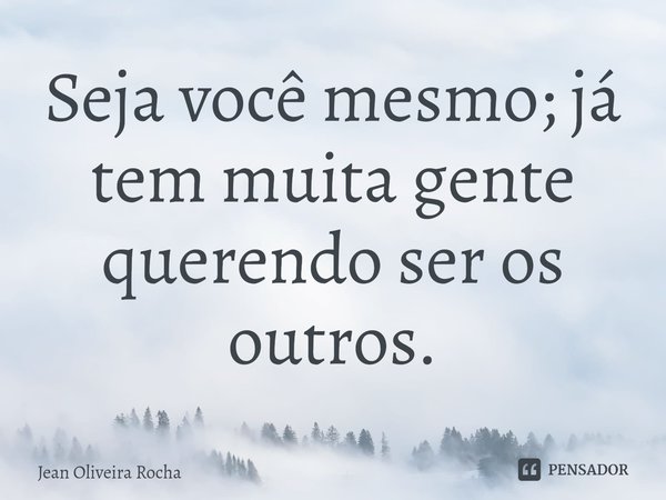 ⁠Seja você mesmo; já tem muita gente querendo ser os outros.... Frase de Jean Oliveira Rocha.