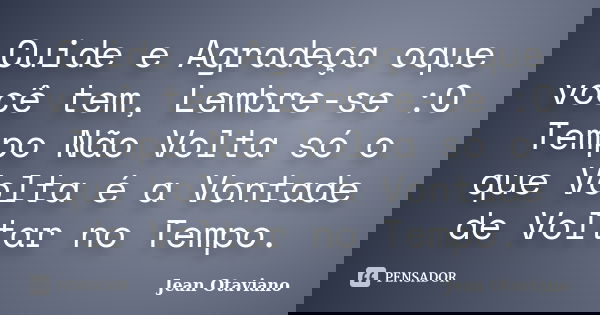Cuide e Agradeça oque você tem, Lembre-se :O Tempo Não Volta só o que Volta é a Vontade de Voltar no Tempo.... Frase de Jean Otaviano.