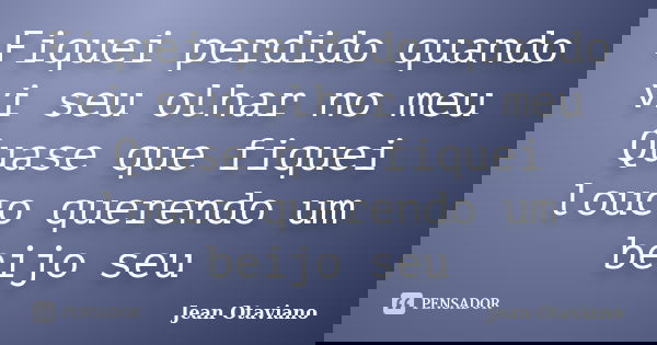 Fiquei perdido quando vi seu olhar no meu Quase que fiquei louco querendo um beijo seu... Frase de Jean Otaviano.