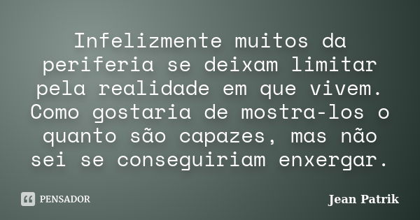 Infelizmente muitos da periferia se deixam limitar pela realidade em que vivem. Como gostaria de mostra-los o quanto são capazes, mas não sei se conseguiriam en... Frase de Jean Patrik.