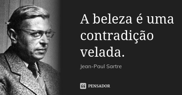 A beleza é uma contradição velada.... Frase de Jean-Paul Sartre.