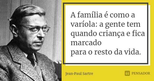 A família é como a varíola: a gente tem quando criança e fica marcado para o resto da vida.... Frase de Jean Paul Sartre.