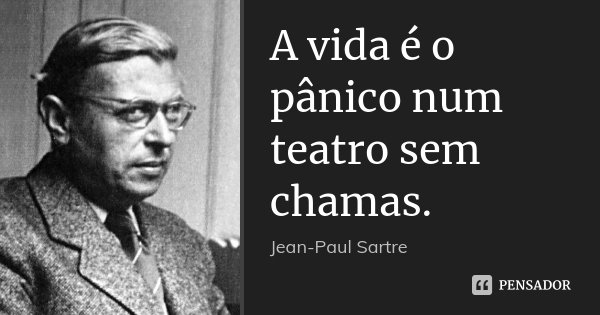 A vida é o pânico num teatro sem chamas.... Frase de Jean-Paul Sartre.