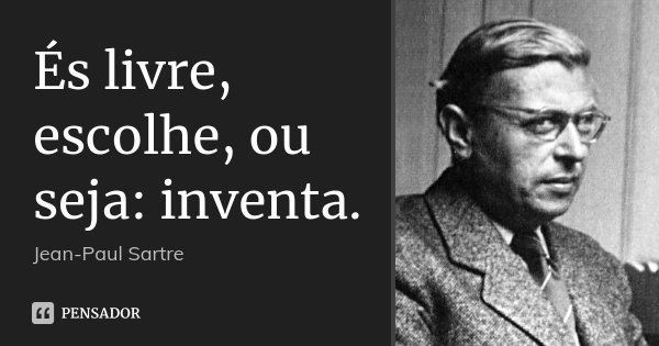 És livre, escolhe, ou seja: inventa.... Frase de Jean-Paul Sartre.