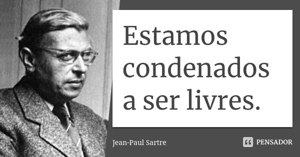 Estamos condenados a ser livres.... Frase de Jean Paul Sartre.