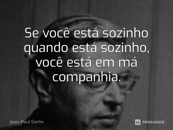 ⁠Se você está sozinho quando está sozinho, você está em má companhia.... Frase de Jean-Paul Sartre.