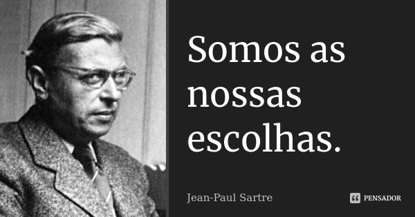 Somos as nossas escolhas.... Frase de Jean-Paul Sartre.