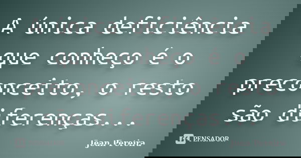 A única deficiência que conheço é o preconceito, o resto são diferenças...... Frase de Jean Pereira.