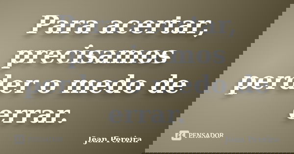 Para acertar, precisamos perder o medo de errar.... Frase de Jean Pereira.