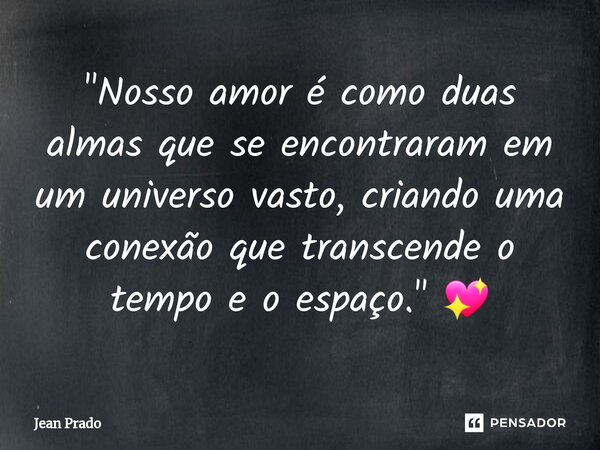 ⁠"Nosso amor é como duas almas que se encontraram em um universo vasto, criando uma conexão que transcende o tempo e o espaço." 💖... Frase de Jean Prado.