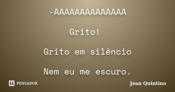 -AAAAAAAAAAAAAA Grito! Grito em silêncio Nem eu me escuro.... Frase de Jean Quintino.