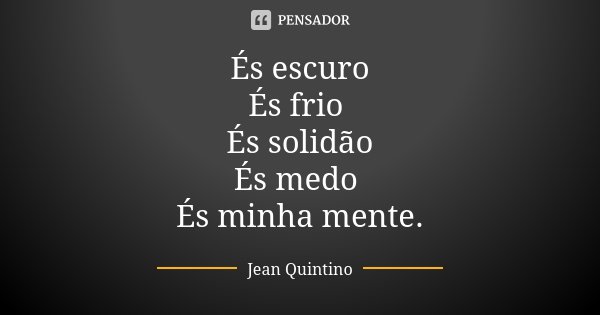 És escuro És frio És solidão És medo És minha mente.... Frase de Jean Quintino.
