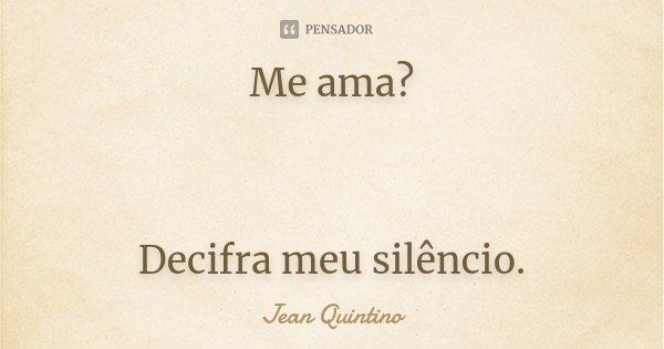 Me ama? Decifra meu silêncio.... Frase de Jean Quintino.
