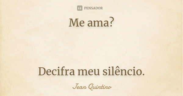 Me ama? Decifra meu silêncio.... Frase de Jean Quintino.