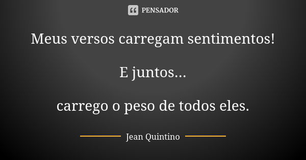 Meus versos carregam sentimentos! E juntos... carrego o peso de todos eles.... Frase de Jean Quintino.