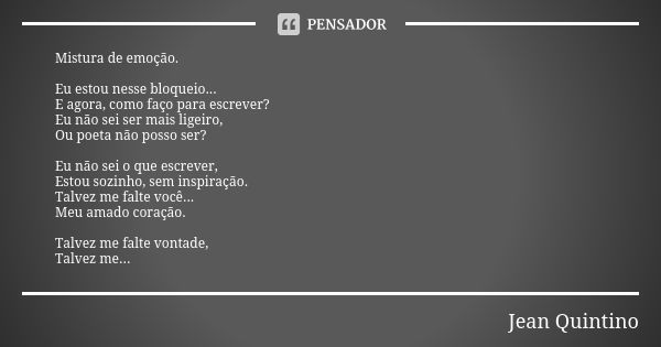 Mistura de emoção. Eu estou nesse bloqueio... E agora, como faço para escrever? Eu não sei ser mais ligeiro, Ou poeta não posso ser? Eu não sei o que escrever, ... Frase de Jean Quintino.