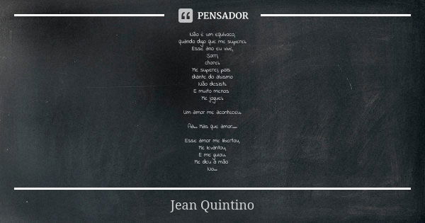 Não é um equívoco, quando digo que me superei. Esse ano eu vive, Sorri, chorei. Me superei, pois diante do abismo Não desisti. E muito menos Me joguei. Um amor ... Frase de Jean Quintino.