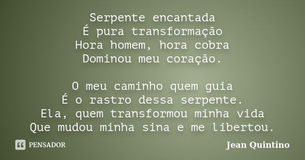 Serpente encantada É pura transformação Hora homem, hora cobra Dominou meu coração. O meu caminho quem guia É o rastro dessa serpente. Ela, quem transformou min... Frase de Jean Quintino.