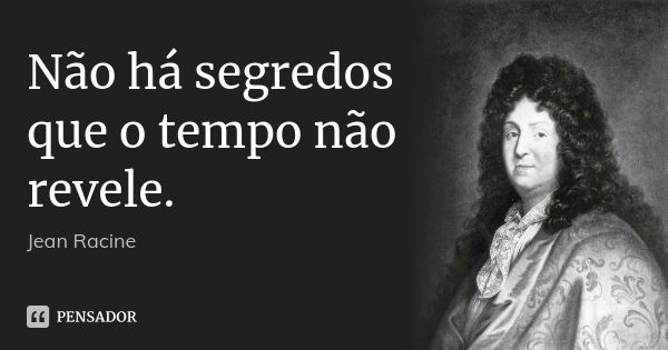 Não há segredos que o tempo não revele.... Frase de Jean Racine.