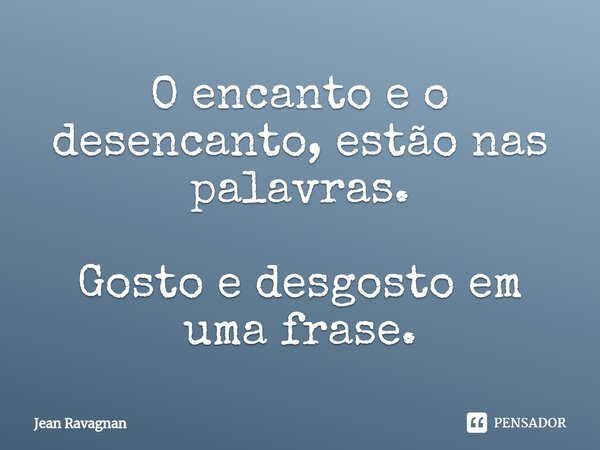 ⁠O encanto e o desencanto, estão nas palavras. Gosto e desgosto em uma frase.... Frase de Jean Ravagnan.