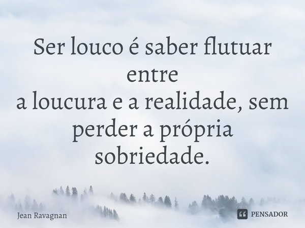 ⁠Ser louco é saber flutuar entre
a loucura e a realidade, sem
perder a própria sobriedade.... Frase de Jean Ravagnan.