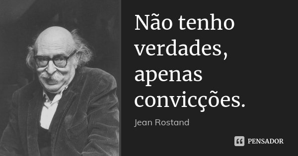 Não tenho verdades, apenas convicções.... Frase de Jean Rostand.
