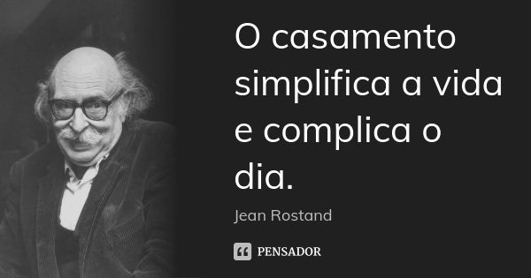 O casamento simplifica a vida e complica o dia.... Frase de Jean Rostand.