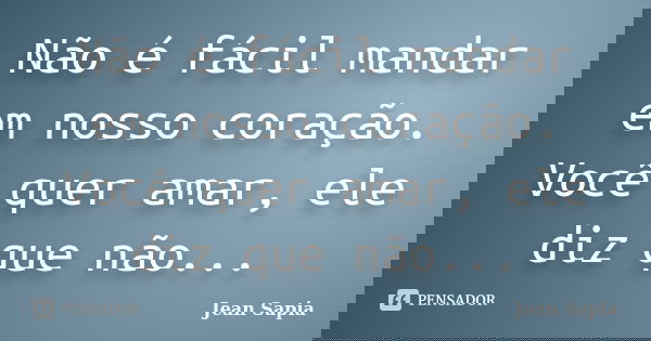 Não é fácil mandar em nosso coração. Você quer amar, ele diz que não...... Frase de Jean Sapia.