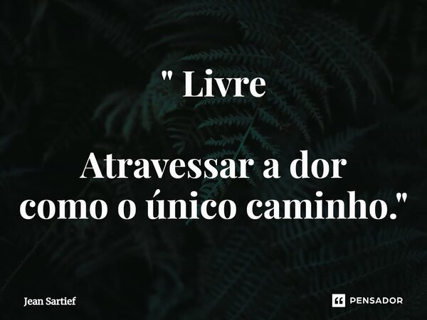 ⁠" Livre Atravessar a dor como o único caminho."... Frase de Jean Sartief.