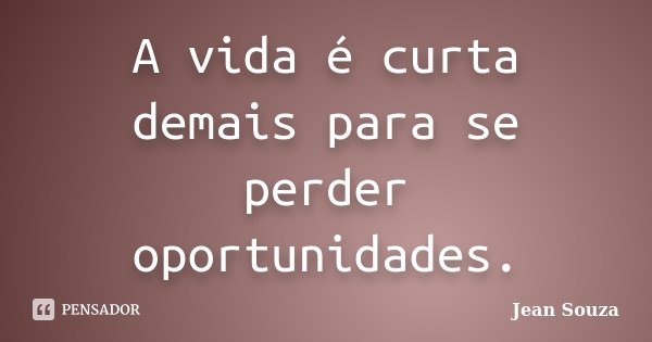 A vida é curta demais para se perder oportunidades.... Frase de Jean Souza.