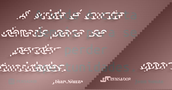 A vida é curta demais para se perder oportunidades.... Frase de Jean Souza.