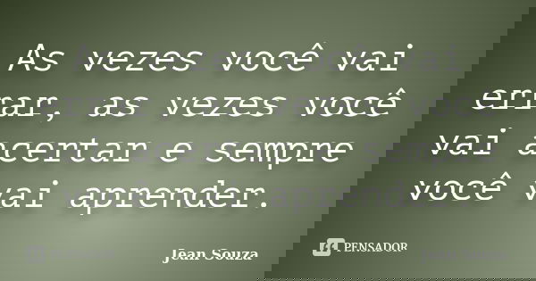 As vezes você vai errar, as vezes você vai acertar e sempre você vai aprender.... Frase de Jean Souza.
