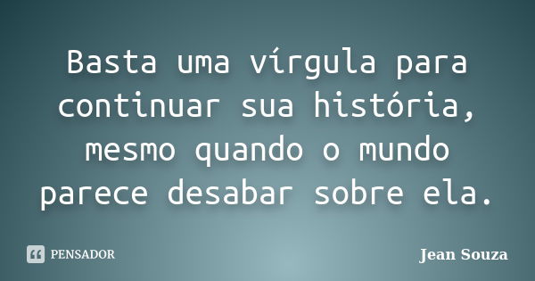 Basta uma vírgula para continuar sua história, mesmo quando o mundo parece desabar sobre ela.... Frase de Jean Souza.