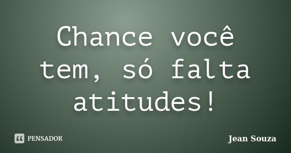 Chance você tem, só falta atitudes!... Frase de Jean Souza.