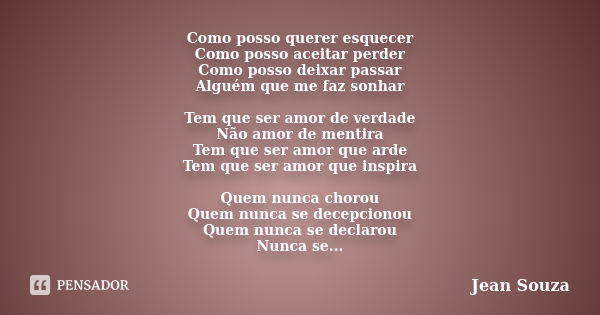 Como posso querer esquecer Como posso aceitar perder Como posso deixar passar Alguém que me faz sonhar Tem que ser amor de verdade Não amor de mentira Tem que s... Frase de Jean Souza.