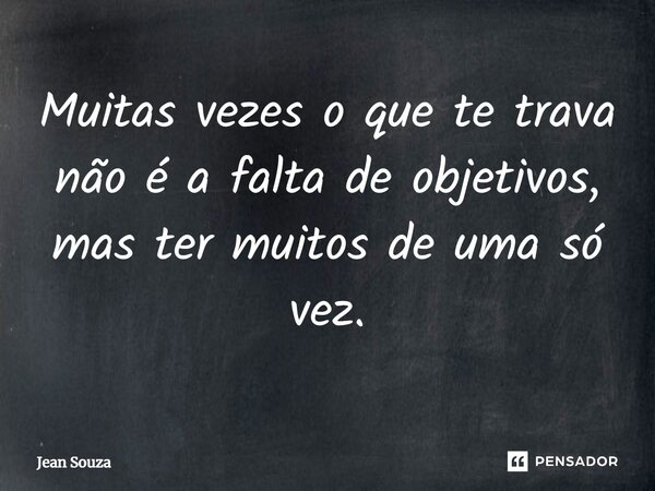 ⁠Muitas vezes o que te trava não é a falta de objetivos, mas ter muitos de uma só vez.... Frase de Jean Souza.