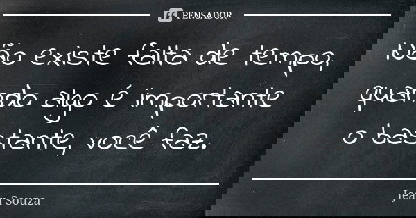 Não existe falta de tempo, quando algo é importante o bastante, você faz.... Frase de Jean Souza.