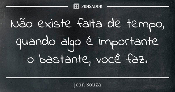 Não existe falta de tempo, quando algo é importante o bastante, você faz.... Frase de Jean Souza.