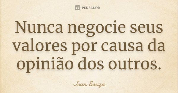 Nunca negocie seus valores por causa da opinião dos outros.... Frase de Jean Souza.