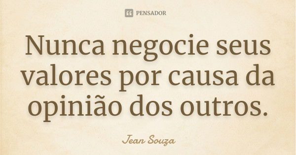 Nunca negocie seus valores por causa da opinião dos outros.... Frase de Jean Souza.