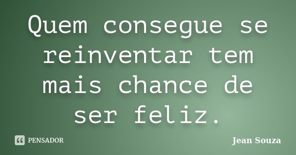 Quem consegue se reinventar tem mais chance de ser feliz.... Frase de Jean Souza.