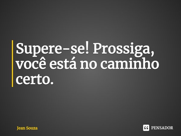 ⁠Supere-se! Prossiga, você está no caminho certo.... Frase de Jean Souza.