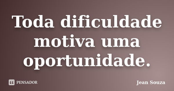 Toda dificuldade motiva uma oportunidade.... Frase de Jean Souza.