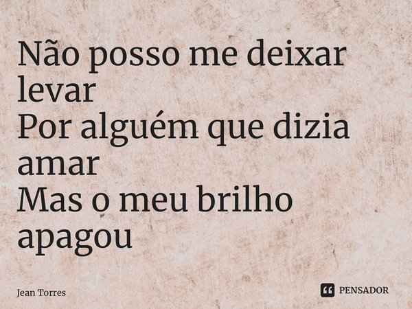 ⁠Não posso me deixar levar Por alguém que dizia amar Mas o meu brilho apagou... Frase de Jean Torres.
