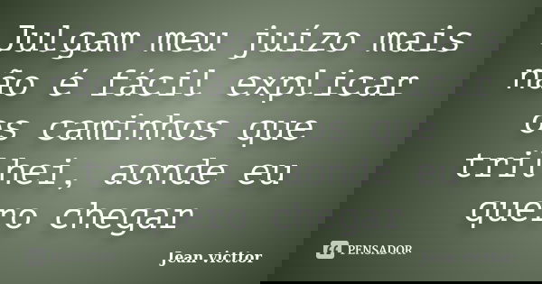 Julgam meu juízo mais não é fácil explicar os caminhos que trilhei, aonde eu quero chegar... Frase de Jean Victtor.