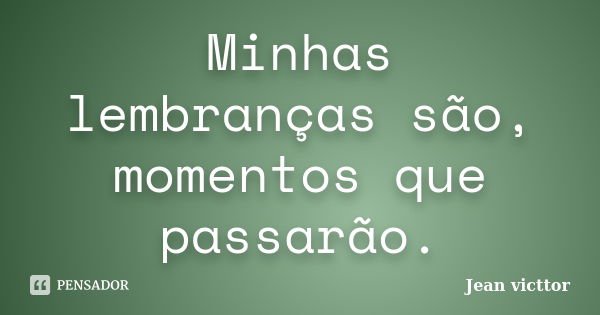 Minhas lembranças são, momentos que passarão.... Frase de Jean Victtor.