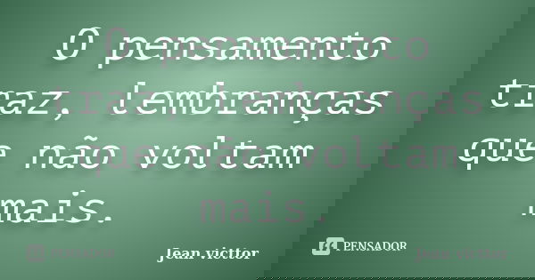 O pensamento traz, lembranças que não voltam mais.... Frase de Jean Victtor.