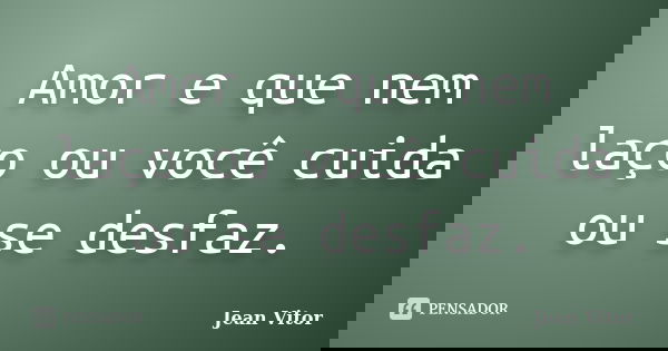 Amor e que nem laço ou você cuida ou se desfaz.... Frase de Jean Vitor.