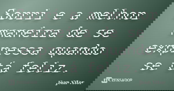 Sorri e a melhor maneira de se expressa quando se tá feliz.... Frase de Jean Vitor.